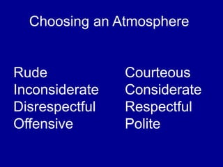 Choosing an Atmosphere
Rude Courteous
Inconsiderate Considerate
Disrespectful Respectful
Offensive Polite
 