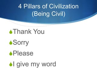 4 Pillars of Civilization
(Being Civil)
Thank You
Sorry
Please
I give my word
 