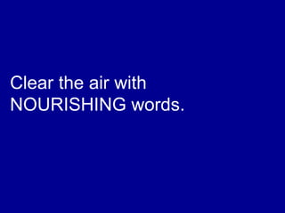 Clear the air with
NOURISHING words.
 