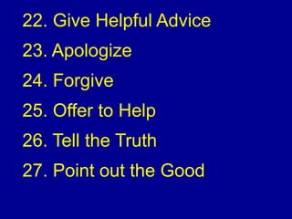 22. Give Helpful Advice
23. Apologize
24. Forgive
25. Offer to Help
26. Tell the Truth
27. Point out the Good
 