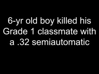 6-yr old boy killed his
Grade 1 classmate with
a .32 semiautomatic
 