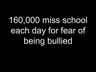 160,000 miss school
each day for fear of
being bullied
 