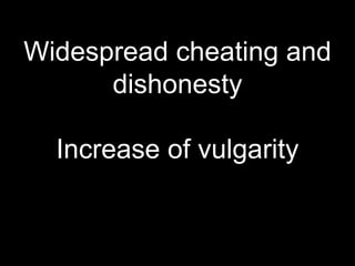 Widespread cheating and
dishonesty
Increase of vulgarity
 