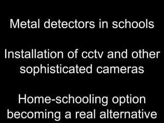 Metal detectors in schools
Installation of cctv and other
sophisticated cameras
Home-schooling option
becoming a real alternative
 