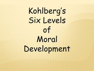 Kohlberg’s
Six Levels
of
Moral
Development
 