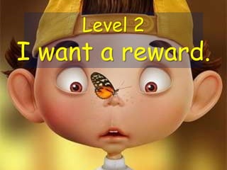 Level 2
I want a reward.
 