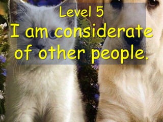 Level 5
I am considerate
of other people.
 