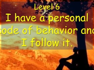 Level 6
I have a personal
code of behavior and
I follow it.
 