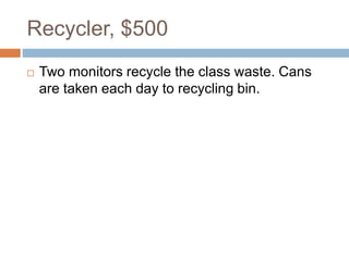 Recycler, $500
 Two monitors recycle the class waste. Cans
are taken each day to recycling bin.
 