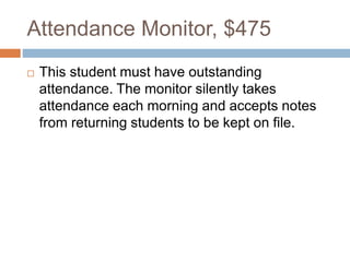 Attendance Monitor, $475
 This student must have outstanding
attendance. The monitor silently takes
attendance each morning and accepts notes
from returning students to be kept on file.
 