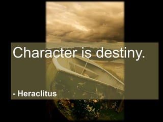 Character is destiny.
- Heraclitus
 