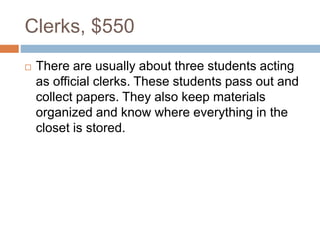 Clerks, $550
 There are usually about three students acting
as official clerks. These students pass out and
collect papers. They also keep materials
organized and know where everything in the
closet is stored.
 