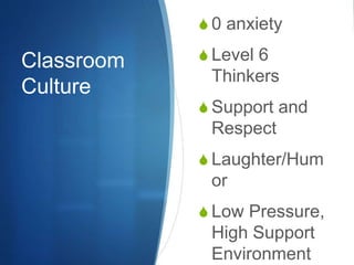 Classroom
Culture
 0 anxiety
 Level 6
Thinkers
 Support and
Respect
 Laughter/Hum
or
 Low Pressure,
High Support
Environment
 