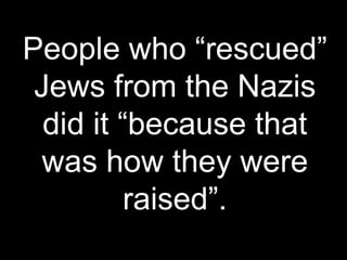 People who “rescued”
Jews from the Nazis
did it “because that
was how they were
raised”.
 