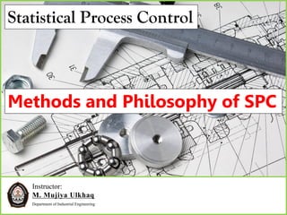 Instructor:
M. Mujiya Ulkhaq
Department of Industrial Engineering
Methods and Philosophy of SPC
Statistical Process Control
 