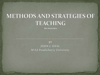 BY  JERIN C ISSAC M.Ed Pondicherry University METHODS AND STRATEGIES OF TEACHINGAn  overview 