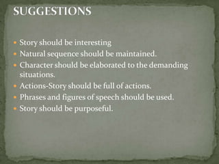 Story should be interestingNatural sequence should be maintained.Character should be elaborated to the demanding situations.Actions-Story should be full of actions.Phrases and figures of speech should be used.Story should be purposeful.SUGGESTIONS
