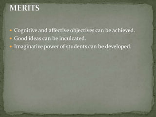 Cognitive and affective objectives can be achieved.Good ideas can be inculcated.Imaginative power of students can be developed.MERITS