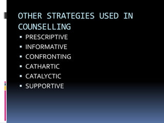 OTHER STRATEGIES USED IN
COUNSELLING
 PRESCRIPTIVE
 INFORMATIVE

 CONFRONTING
 CATHARTIC
 CATALYCTIC

 SUPPORTIVE

 