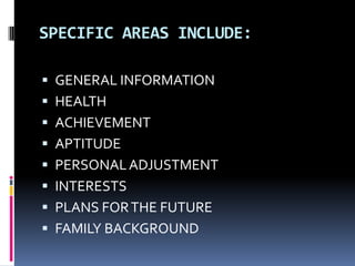 SPECIFIC AREAS INCLUDE:
 GENERAL INFORMATION
 HEALTH

 ACHIEVEMENT
 APTITUDE
 PERSONAL ADJUSTMENT

 INTERESTS
 PLANS FOR THE FUTURE
 FAMILY BACKGROUND

 