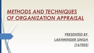 METHODS AND TECHNIQUES
OF ORGANIZATION APPRAISAL
PRESENTED BY
LAKHWINDER SINGH
(167005)
 
