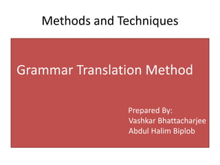 Methods and Techniques
Grammar Translation Method
Prepared By:
Vashkar Bhattacharjee
Abdul Halim Biplob
 