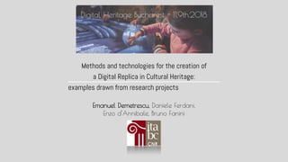 Digital Heritage Bucharest - 11.9th.2018
Methods and technologies for the creation of
a Digital Replica in Cultural Heritage:
examples drawn from research projects
Emanuel Demetrescu, Daniele Ferdani,
Enzo d'Annibale, Bruno Fanini
 