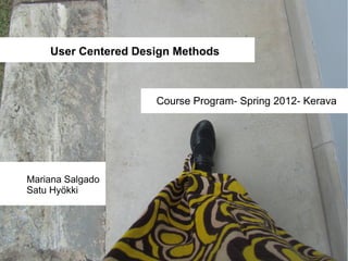 User Centered Design Methods



                     Course Program- Spring 2012- Kerava




Mariana Salgado
Satu Hyökki
 