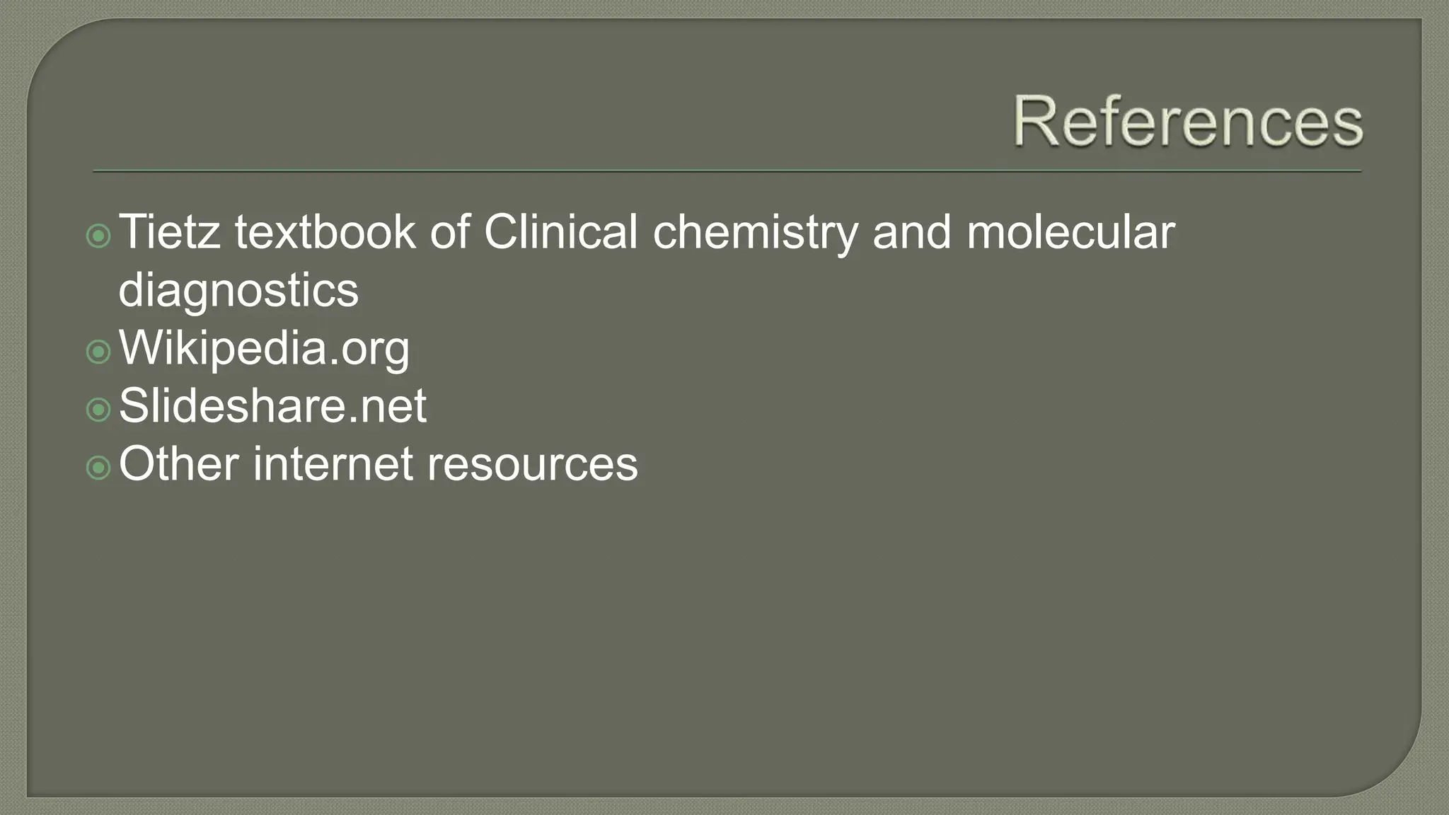 Tietz textbook of Clinical chemistry and molecular
diagnostics
Wikipedia.org
Slideshare.net
Other internet resources
 