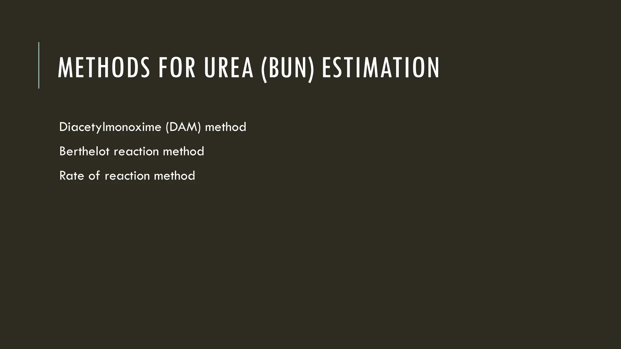 METHODS FOR UREA (BUN) ESTIMATION
Diacetylmonoxime (DAM) method
Berthelot reaction method
Rate of reaction method
 