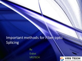 Important methods for Fiber optic
Splicing
By
Dubai
VRSTECH
 