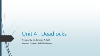 Unit 4 : Deadlocks
Prepared By: Mr. Sangram A. Patil
Assistant Professor PVPIT,Budhgaon
 