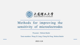 Methods for improving the
sensitivity of microelectrodes
2023-3-24
Presenter : Mohsin Bashir
Team members: Wang Zi Liang, Cheng He Peng, Mohsin Bashir
 