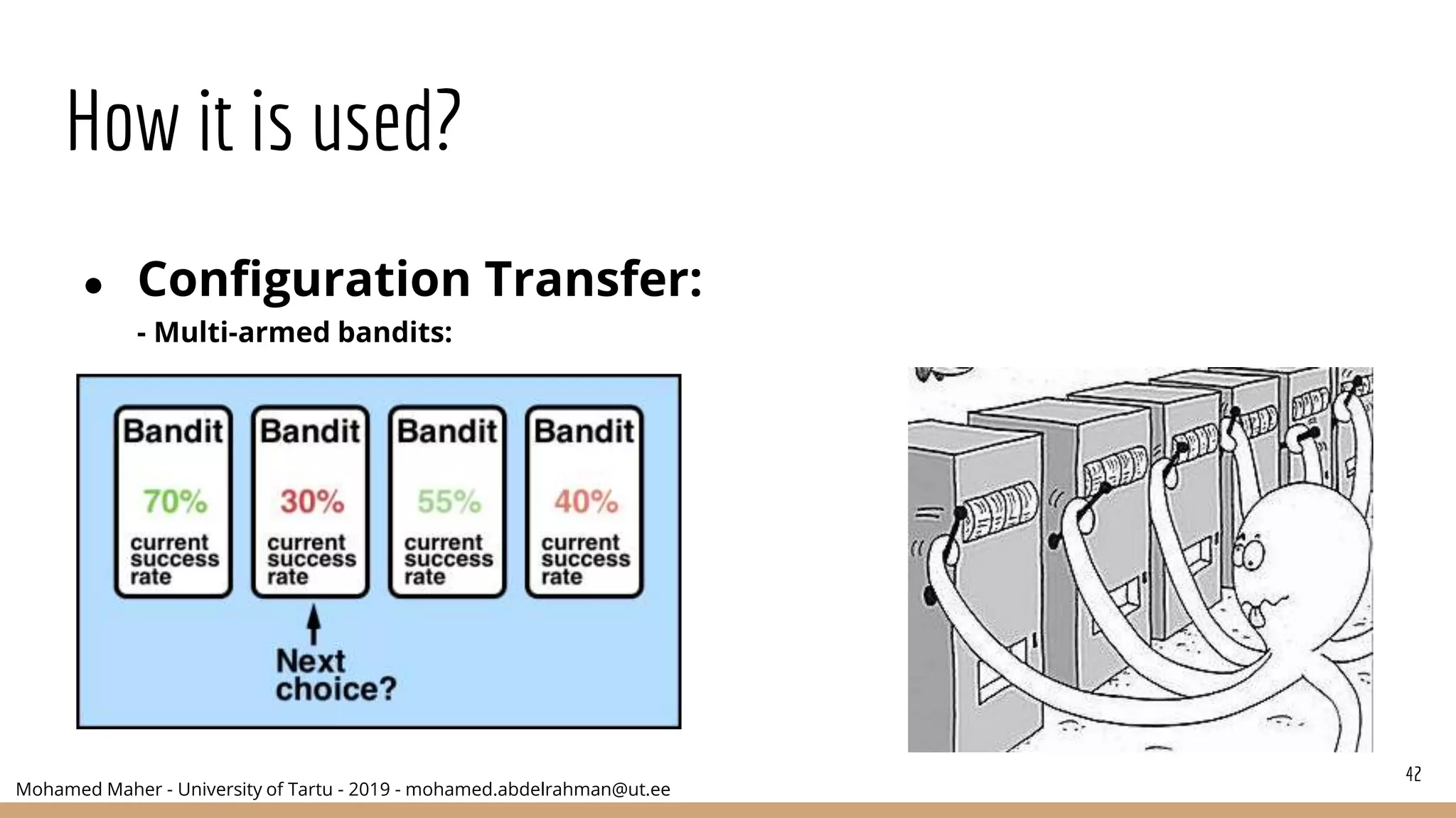 Mohamed Maher - University of Tartu - 2019 - mohamed.abdelrahman@ut.ee
How it is used?
● Configuration Transfer:
- Multi-armed bandits:
42
 