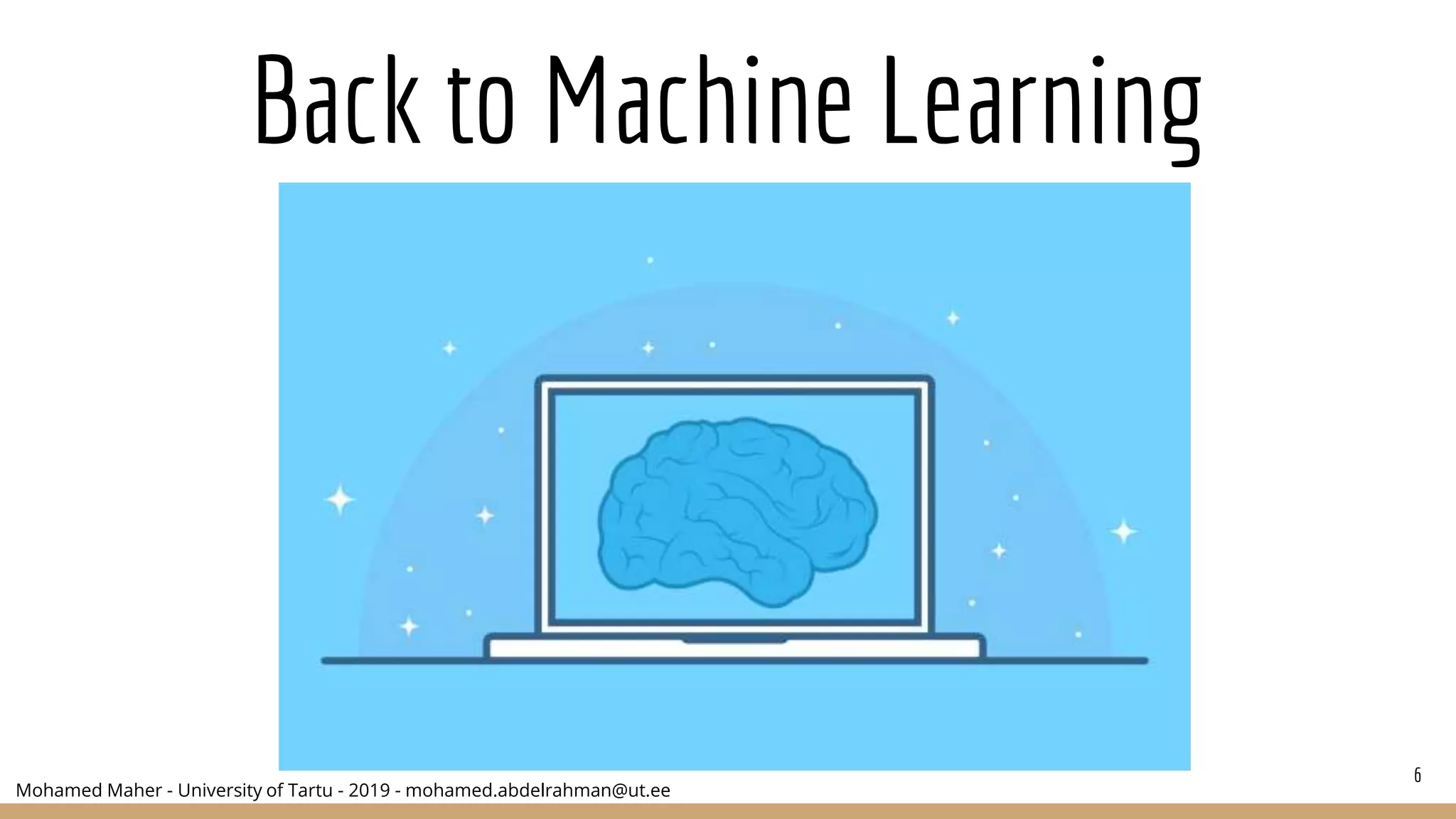 Mohamed Maher - University of Tartu - 2019 - mohamed.abdelrahman@ut.ee
Back to Machine Learning
6
 