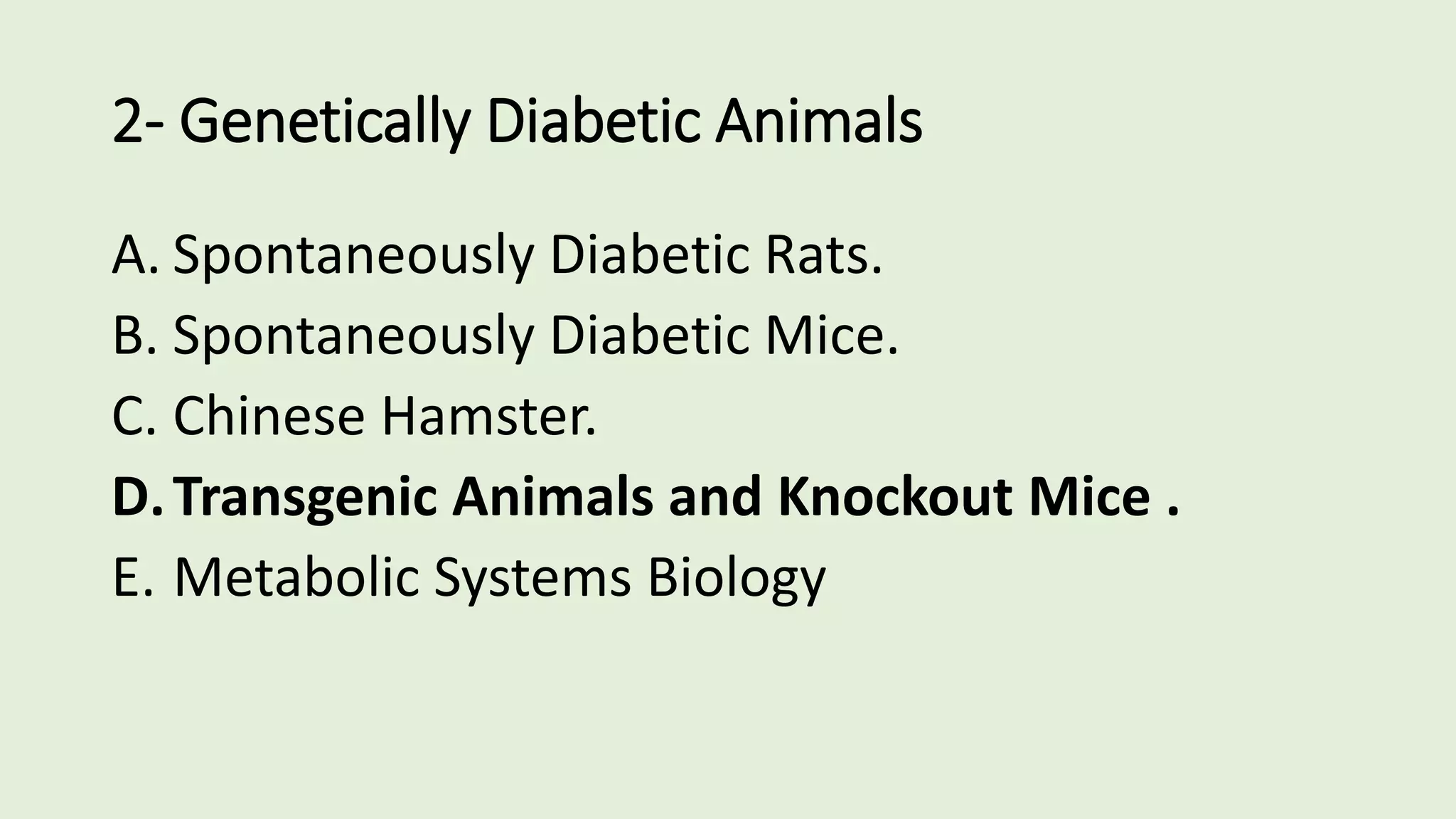 2- Genetically Diabetic Animals
A. Spontaneously Diabetic Rats.
B. Spontaneously Diabetic Mice.
C. Chinese Hamster.
D.Transgenic Animals and Knockout Mice .
E. Metabolic Systems Biology
 