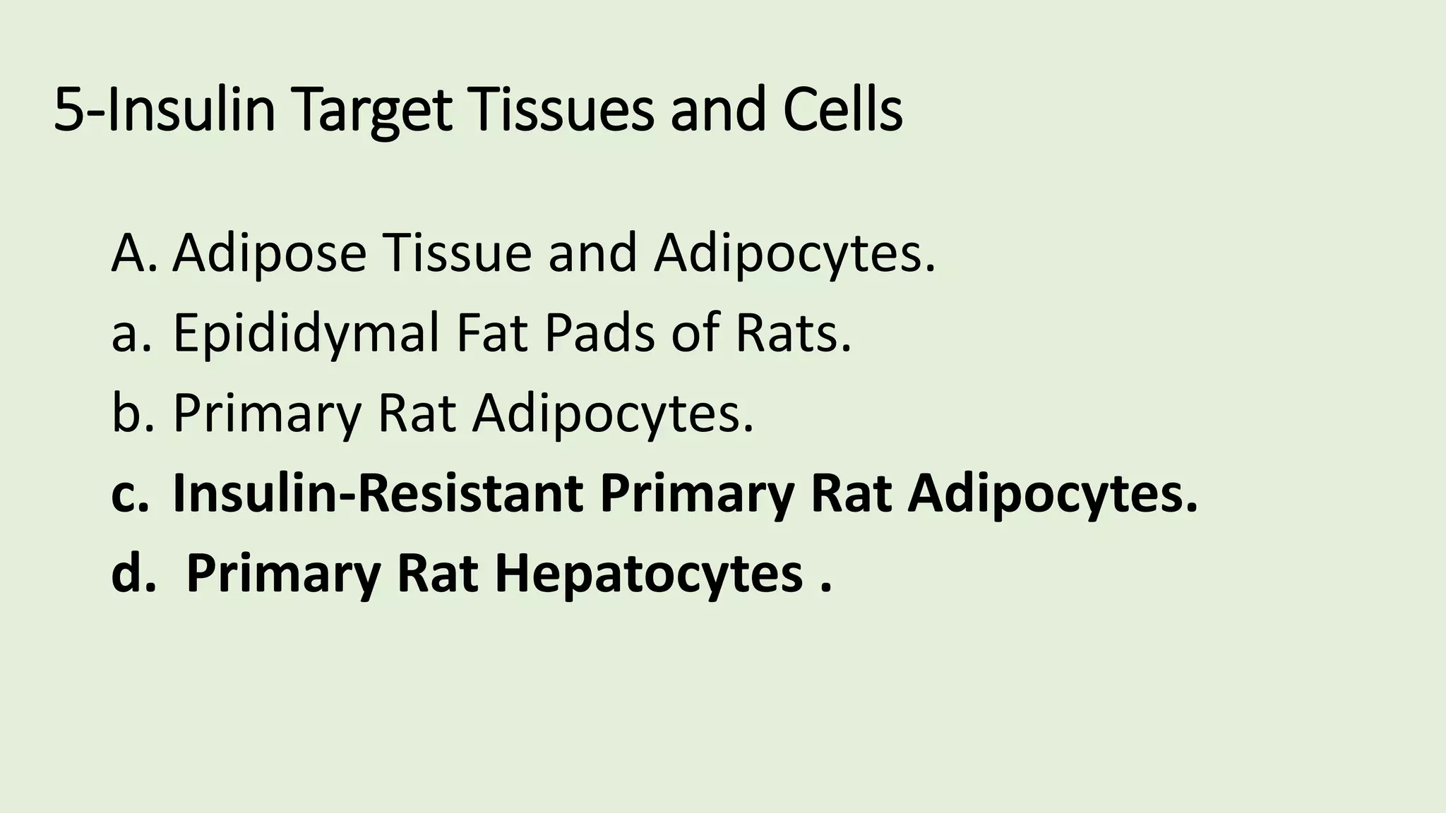 5-Insulin Target Tissues and Cells
A. Adipose Tissue and Adipocytes.
a. Epididymal Fat Pads of Rats.
b. Primary Rat Adipocytes.
c. Insulin-Resistant Primary Rat Adipocytes.
d. Primary Rat Hepatocytes .
 