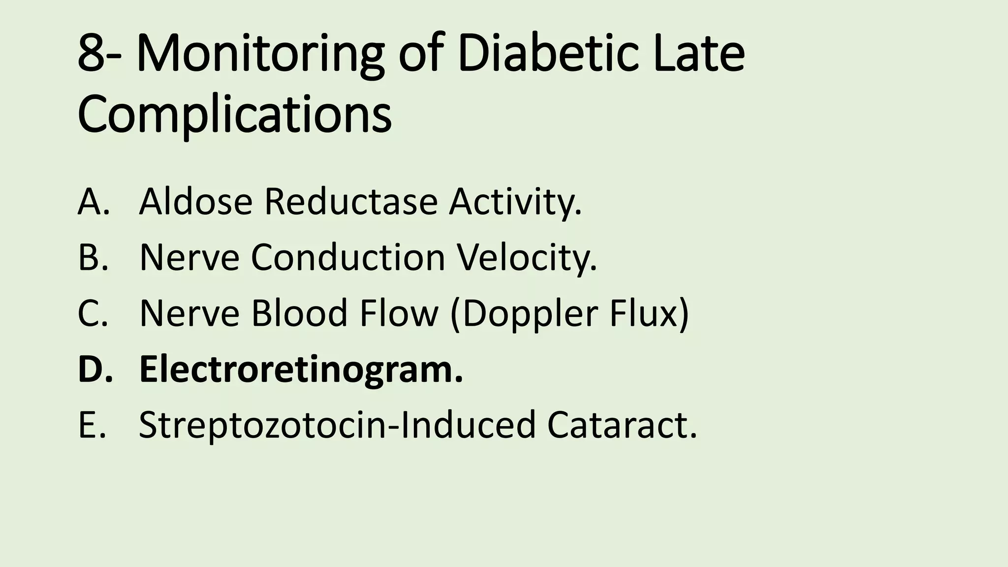 8- Monitoring of Diabetic Late
Complications
A. Aldose Reductase Activity.
B. Nerve Conduction Velocity.
C. Nerve Blood Flow (Doppler Flux)
D. Electroretinogram.
E. Streptozotocin-Induced Cataract.
 