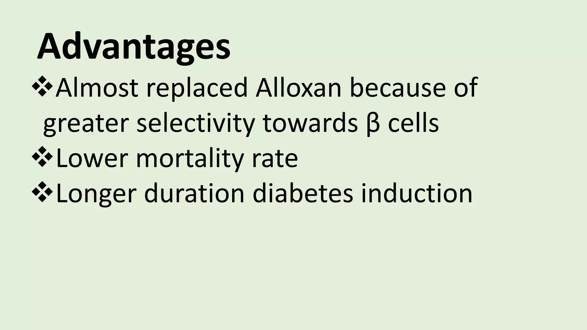 Advantages
Almost replaced Alloxan because of
greater selectivity towards β cells
Lower mortality rate
Longer duration diabetes induction
 