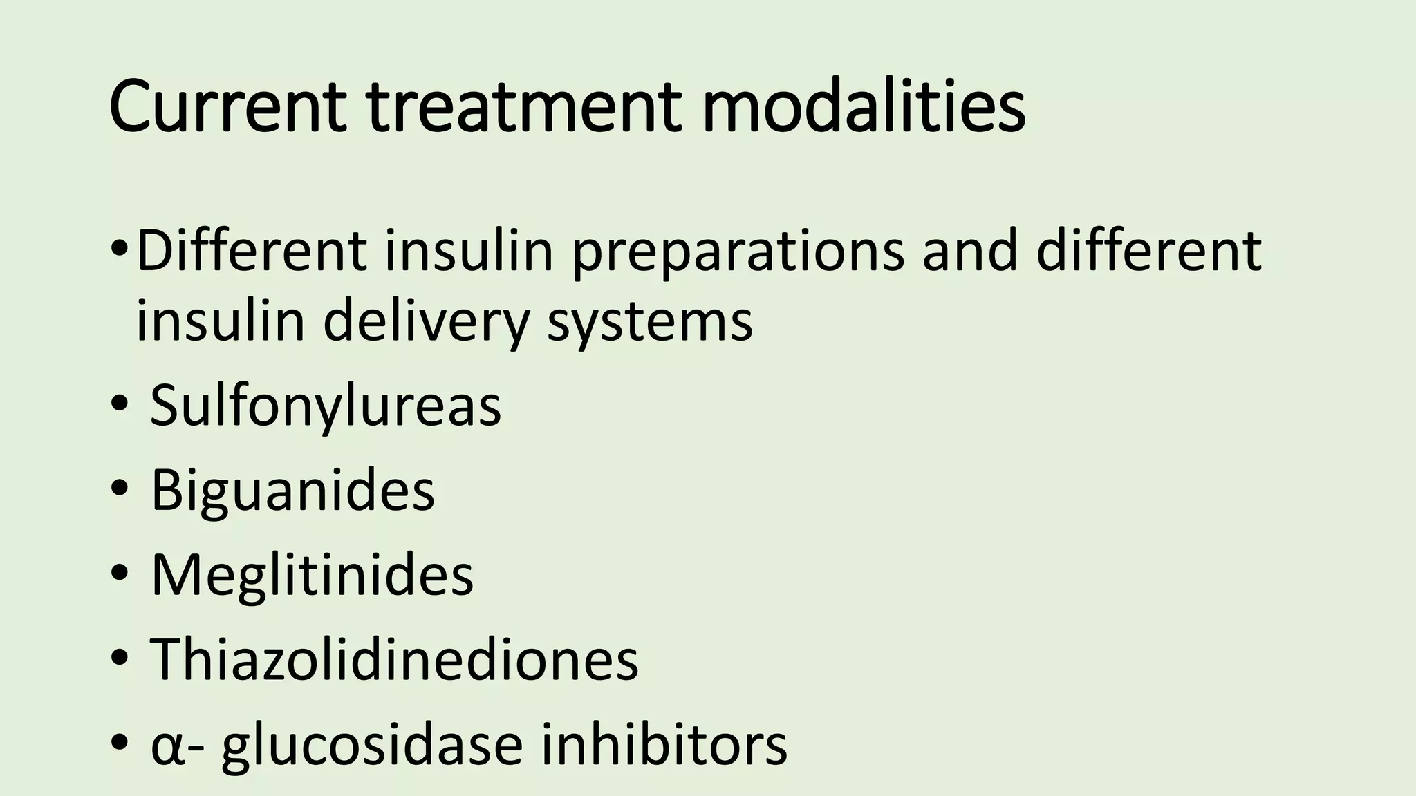 Current treatment modalities
•Different insulin preparations and different
insulin delivery systems
• Sulfonylureas
• Biguanides
• Meglitinides
• Thiazolidinediones
• α- glucosidase inhibitors
 