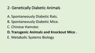 2- Genetically Diabetic Animals
A. Spontaneously Diabetic Rats.
B. Spontaneously Diabetic Mice.
C. Chinese Hamster.
D.Transgenic Animals and Knockout Mice .
E. Metabolic Systems Biology
 