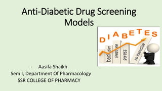 Anti-Diabetic Drug Screening
Models
- Aasifa Shaikh
Sem I, Department Of Pharmacology
SSR COLLEGE OF PHARMACY
 