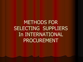 METHODS FOR
SELECTING SUPPLIERS
In INTERNATIONAL
PROCUREMENT
 