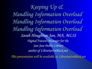 Keeping Up &  Handling Information Overload Handling Information Overload Handling Information Overload ,[object Object],[object Object],[object Object],[object Object],[object Object]
