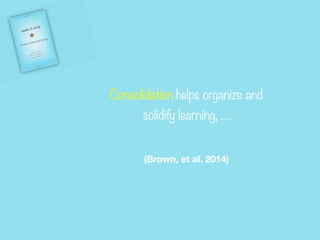 Consolidation helps organize and


solidify learning, …


(Brown, et al. 2014)
 