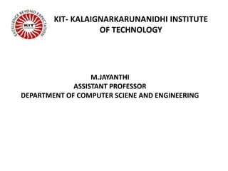 KIT- KALAIGNARKARUNANIDHI INSTITUTE
OF TECHNOLOGY
M.JAYANTHI
ASSISTANT PROFESSOR
DEPARTMENT OF COMPUTER SCIENE AND ENGINEERING
 