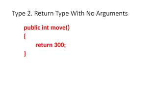 Type 2. Return Type With No Arguments
public int move()
{
return 300;
}
 