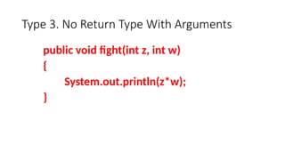 Type 3. No Return Type With Arguments
public void fight(int z, int w)
{
System.out.println(z*w);
}
 