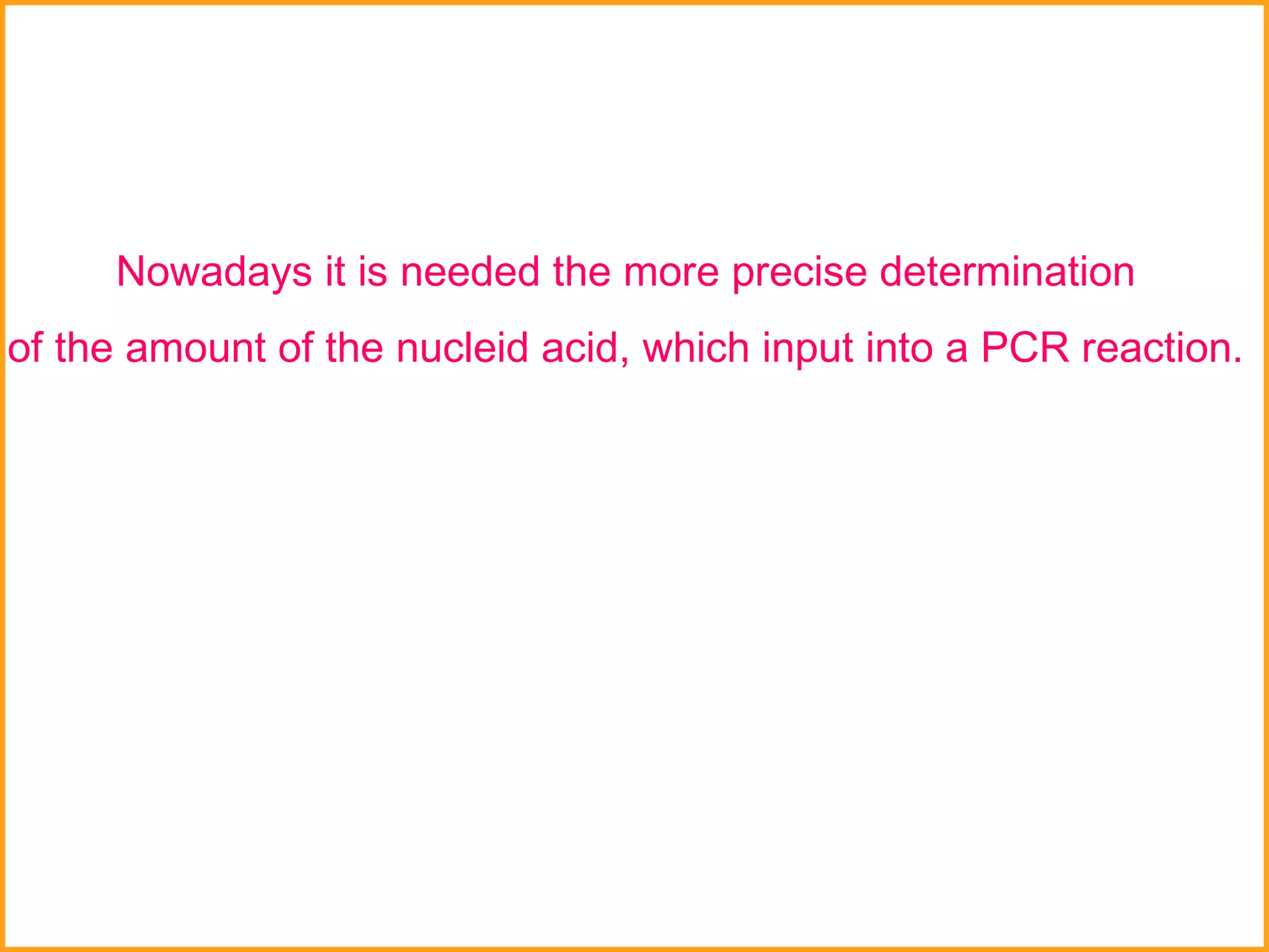 Nowadays it is needed the more precise determination  of the amount of the nucleid acid, which input into a PCR reaction.   