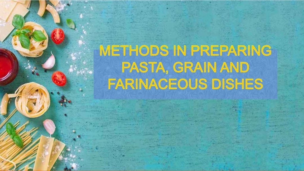 Methods in preparing pasta grain and farinaceous dishes